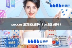 soccer游戏亚洲杯（pcl亚洲杯）