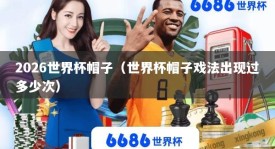 2026世界杯帽子（世界杯帽子戏法出现过多少次）