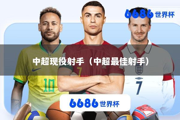 中超现役射手(中超最佳射手)