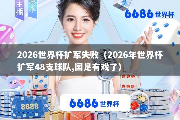 2026世界杯扩军失败(2026年世界杯扩军48支球队,国足有戏了)