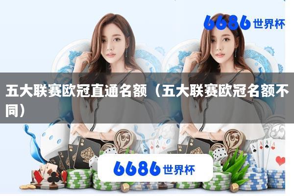 五大联赛欧冠直通名额(五大联赛欧冠名额不同)