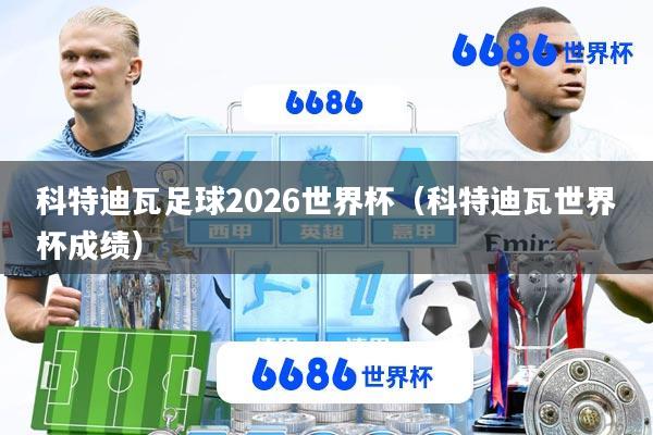 科特迪瓦足球2026世界杯(科特迪瓦世界杯成绩)