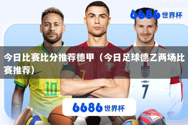 今日比赛比分推荐德甲(今日足球德乙两场比赛推荐)