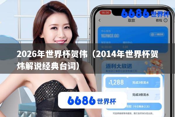 2026年世界杯贺伟(2014年世界杯贺炜解说经典台词)