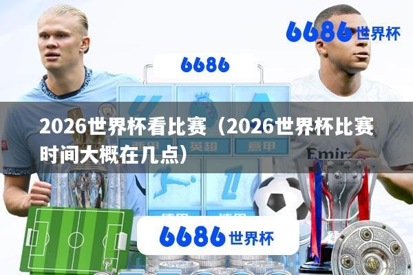 2026世界杯看比赛(2026世界杯比赛时间大概在几点)