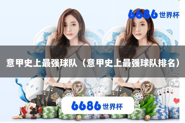 意甲史上最强球队(意甲史上最强球队排名)